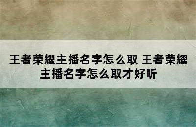 王者荣耀主播名字怎么取 王者荣耀主播名字怎么取才好听